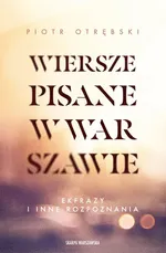 Wiersze pisane w Warszawie. Ekfrazy i inne rozpoznania - Piotr Otrębski