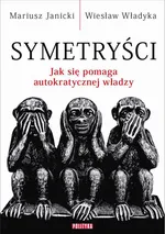 Symetryści. Jak się pomaga autokratycznej władzy - Mariusz Janicki