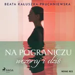 Na pograniczu wczoraj i dziś - Beata Kałuszka-Pruchniewska