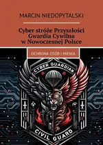 Cyber stróże Przyszłości Gwardia Cywilna w Nowoczesnej Polsce - Marcin Niedopytalski