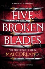 Pięć pękniętych ostrzy Five Broken Blades The Broken Blades Tom 1 - Mai Corland
