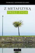 Z metafizyką przez życie - Tomasz Szendzielarz