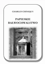 Papieskie bałwochwalstwo - Charles Chiniquy