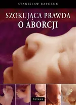 Szokująca prawda o aborcji - Stanisław Rapczuk