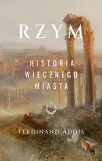 Rzym. Historia Wiecznego Miasta - Ferdinand Addis