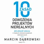 10 zasad dowożenia projektów nierealnych. Jak odnosić sukcesy w trudnych i złożonych projektach informatycznych - Marcin Dąbrowski