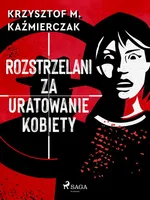 Rozstrzelani za uratowanie kobiety - Krzysztof M. Kaźmierczak