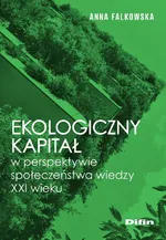 Ekologiczny kapitał w perspektywie społeczeństwa wiedzy XXI wieku - Anna Falkowska