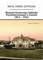 Historia Krajowego Zakładu Psychiatrycznego w Żarach 1812 — 1945 - Rafał Szymczak