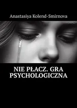 Nie płacz. Gra psychologiczna - Anastasiya Kolend-Smirnova