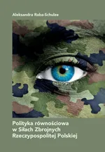 Polityka równościowa w Siłach Zbrojnych Rzeczypospolitej Polskiej - Aleksandra Raba-Schulze