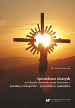 Apostolstwo Chorych. 100-letnie doświadczenie duchowe – podstawy teologiczne – perspektywy pastoralne - Antoni Bartoszek