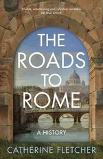 The Roads To Rome - Catherine Fletcher