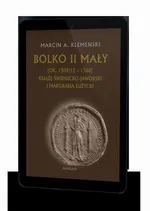 Bolko II Mały (ok. 1309/12-1368) Książę świdnicko-jaworski i margrabia łużycki - Marcin A. Klemenski