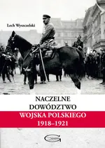 Naczelne Dowództwo Wojska Polskiego 1918-1921 - Lech Wyszczelski