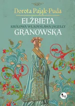 Elżbieta Granowska. Królowa Władysława Jagiełły - Dorota Pająk-Puda