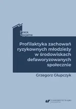 Profilaktyka zachowań ryzykownych młodzieży w środowiskach defaworyzowanych społecznie - Grzegorz Głupczyk