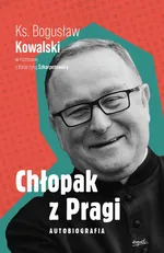 Chłopak z Pragi. Autobiografia ks. Bogusława Kowalskiego - Bogusław Kowalski