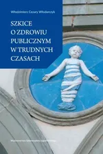 Szkice o zdrowiu publicznym w trudnych czasach - Włodarczyk Włodzimierz Cezary