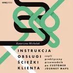 Instrukcja obsługi ścieżki klienta, czyli praktyczny przewodnik po Customer Journey Maps - Katarzyna Michalak