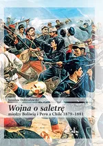Wojna o saletrę między Boliwią i Peru a Chile 1879-1881 - Jarosław Dobrzelewski