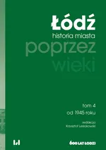 Łódź poprzez wieki. Historia miasta, tom 4: od 1945 roku
