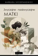 Zwyczajne - nadzwyczajne matki. - Barbara Szczepanowicz