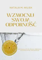 Wzmocnij swoją odporność. Osiągnij życie pełne zdrowia naturalnymi sposobami. - Natalia M. Wujek