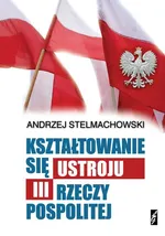 Kształtowanie się ustroju III Rzeczpospolitej - Andrzej Stelmachowski