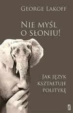 Nie myśl o słoniu Jak język kształtuje polity - Outlet - George Lakoff