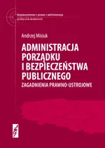 Administracja porządku i bezpieczeństwa publicznego Zagadnienia prawno-ustrojowe - Andrzej Misiuk