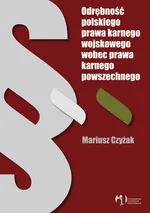 Odrębność polskiego prawa karnego wojskowego wobec prawa karnego powszechnego - Outlet - Mariusz Czyżak