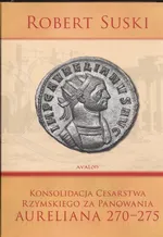 Konsolidacja cesarstwa rzymskiego za panowania Aureliana 270 - 275 - Outlet - Robert Suski