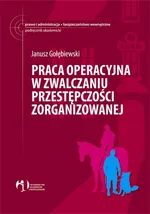 Praca operacyjna w zwalczaniu przestępczości zorganizowanej - Janusz Gołębiewski