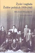 Życie i zagłada Żydów polskich 1939-1945 Relacje świadków
