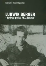 Ludwik Berger twórca pułku AK Baszta - Krzysztof Dunin-Wąsowicz