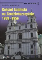 Kościół Katolicki na Grodzieńszczyźnie 1939 - 1956 - Larysa Mikhailik