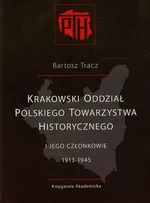 Krakowski Oddział Polskiego Towarzystwa Historycznego i jego członkowie 1913-1945 - Bartosz Tracz