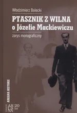 Ptasznik z Wilna o Józefie Mackiewiczu - Włodzimierz Bolecki
