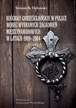 Kościoły chrześcijańskie w Polsce wobec wybranych zagadnień międzynarodowych w latach 1989-2004 - Tomasz Dębowski