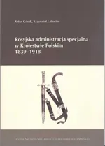 Rosyjska administracja specjalna w Królestwie Polskim 1839-1918 - Artur Górak