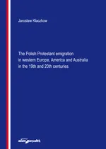 The Polish Protestant emigration in western Europe, America and Australia in the 19th and 20th centuries - Jarosław Kłaczkow