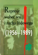 Represje wobec wsi i ruchu ludowego 1956-1989 Tom 2