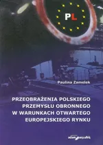 Przeobrażenia polskiego przemysłu obronnego w warunkach otwartego europejskiego rynku - Paulina Zamelek