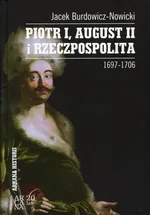 Piotr I, August II i Rzeczpospolita 1697-1706 - Jacek Burdowicz-Nowicki