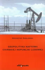 Geopolityka naftowa Chińskiej Republiki Ludowej - Krzysztof Kozłowski