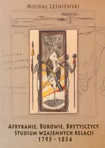 Afrykanie, Burowie, Brytyjczycy. Studium wzajemnych relacji 1795-1854 - Michał Leśniewski