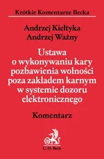 Ustawa o wykonywaniu kary pozbawienia wolności poza zakładem karnym w systemie dozoru elektronicznego Komentarz - Andrzej Kiełtyka