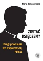 Zostać księdzem? Drogi powołania we współczesnej Polsce - Marta Tomaszewska