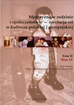 Mężczyzna w rodzinie i społeczeństwie ewolucja ról w kulturze polskiej i eurpejskiej Tom 2